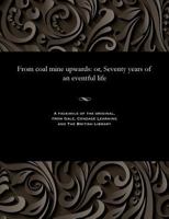 From Coal Mine Upwards: Or Seventy Years of an Eventful Life 1535804874 Book Cover