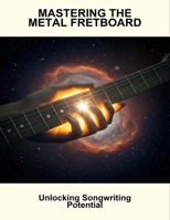 Mastering The Metal Fretboard: Unlocking Songwriting Potential B0FN7T36V1 Book Cover