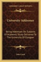 University Addresses: Being Addresses on Subjects of Academic Study, Delivered to the University of Glasgow 1425492525 Book Cover