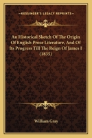 An Historical Sketch of the Origin of English Prose Literature, and of Its Progress Till the Reign O 0548904324 Book Cover