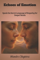 Echoes of Emotion: Speak the Secret Language of Empathy for Deeper Bonds B0FM84Q381 Book Cover