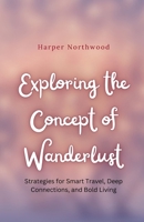 Exploring the Concept of Wanderlust: Strategies for Smart Travel, Deep Connections, and Bold Living B0DQ2RY3BT Book Cover