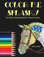 Color Me Splashy: An Adult Coloring Book for Horse Lovers 1546642617 Book Cover