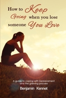 How to Keep Going when You Lose Someone You Love: A guide to coping with bereavement and the grieving process 1520260326 Book Cover