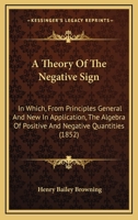 A Theory Of The Negative Sign: In Which, From Principles General And New In Application, The Algebra Of Positive And Negative Quantities 1166418022 Book Cover
