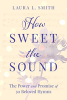 How Sweet the Sound: The Power and Promise of 30 Beloved Hymns 1640700501 Book Cover
