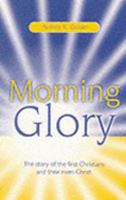 Morning Glory: The Story of the First Christians and Their Risen Christ by Audrey K. Groser 1873796862 Book Cover