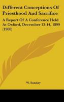 Different Conceptions of Priesthood and Sacrifice: A Report of a Conference Held at Oxford December 13 and 14, 1899 0548714231 Book Cover