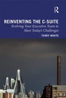 Reinventing the C-Suite: Evolving Your Executive Team to Meet Today’s Challenges 1032337087 Book Cover