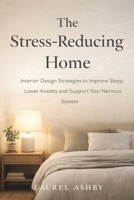 The Stress-Reducing Home: Interior Design Strategies to Improve Sleep, Lower Anxiety and Support Your Nervous System B0GP6RQBYZ Book Cover
