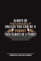 Always Be Yourself Unless You Can Be A Ferret Then Always Be A Ferret Composition Notebook: Funny Gift For Ferret Lovers And Everyone Who Love Animals- Notebook, Planner Or Journal For Writing About F 1709980079 Book Cover