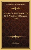 Lectures On The Elements Or First Principles Of Surgery (1880) 1437044077 Book Cover