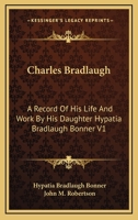 Charles Bradlaugh: A Record Of His Life And Work By His Daughter Hypatia Bradlaugh Bonner V1 1162951338 Book Cover