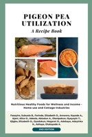 Pigeon Pea Utilization: A Recipe Book: Nutritious Healthy Foods for Wellness and Income - Home use and Cottage industries B0F9PK1GD7 Book Cover