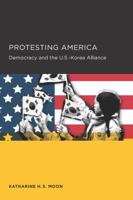 Protesting America: Democracy and the U.S.-Korea Alliance 0520289811 Book Cover