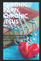 CHRONIC PAIN/ CHRONIC JESUS ............Managing Chronic Illness and/or Life's Chronic Problems: A Self Help Guide 1086823605 Book Cover