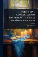 Twenty-five Consecration Prayers, With Notes and Introduction 1024074250 Book Cover