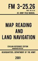 Map Reading and Land Navigation - FM 3-25. 26 US Army Field Manual FM 21-26 (2001 Civilian Reference Edition) : Unabridged Manual on Map Use, Orienteering, Topographic Maps, and Land Navigation(Latest 1643890352 Book Cover