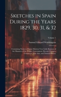 Sketches in Spain During the Years 1829, 30, 31, & 32: Containing Notices of Some Districts Very Little Known; of the Manners of the People, Government, Recent Changes, Commerce, Fine Arts, and Natura 1020287551 Book Cover