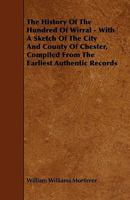 The History of the Hundred of Wirral - With a Sketch of the City and County of Chester, Compiled from the Earliest Authentic Records 1444671073 Book Cover