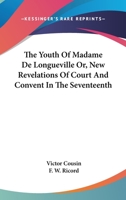 The Youth of Madame De Longueville: Or New Revelations of Court and Convent in the Seventeenth Century 1425543669 Book Cover