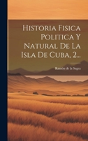 Historia Fisica Politica Y Natural De La Isla De Cuba, 2... 1021866318 Book Cover