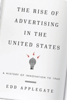 The Rise of Advertising in the United States: A History of Innovation to 1960 1442244380 Book Cover