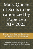 Mary Queen of Scots to be canonized by Pope Leo XIV 2025!: Roman Catholic martyrs Mary Queen of Scots & Jesuit John Ballad. B0FXSDT7KF Book Cover