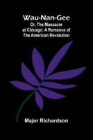 Wau-Nan-Gee; Or, The Massacre At Chicago: A Romance Of The American Revolution 9364736982 Book Cover