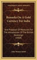 Remarks On A Gold Currency For India: And Proposal Of Measures For The Introduction Of The British Sovereign 1275281095 Book Cover