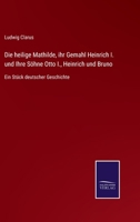 Die Heilige Mathilde, Ihr Gemahl Heinrich I. Und Ihre Sohne Otto I., Heinrich Und Bruno 1161100830 Book Cover