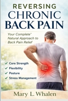 Reversing Chronic Back Pain: Your Complete Natural Approach to Back Pain Relief Core Strength, Flexibility, Posture, and Stress Management B0GXFDFTMG Book Cover