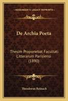 De Archia Poeta: Thesim Proponebat Facultati Litterarum Parisiensi (1890) 114773142X Book Cover