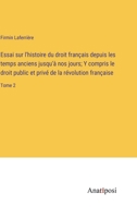 Essai sur l'histoire du droit français depuis les temps anciens jusqu'à nos jours; Y compris le droit public et privé de la révolution française: Tome 2 3382727099 Book Cover