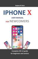 IPHONE X USER MANUAL FOR NEWCOMERS: Complete iOS 12 guide for beginners and seniors 1794185399 Book Cover