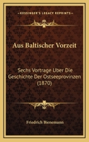 Aus Baltischer Vorzeit: Sechs Vortrage Uber Die Geschichte Der Ostseeprovinzen (1870) 1160307032 Book Cover
