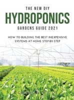 The New DIY Hydroponics Gardens Guide 2021: How to Building the Best Inexpensive Systems at Home Step-By-Step 1008930601 Book Cover