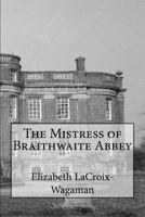 The Mistress of Braithwaite Abbey 1535286857 Book Cover