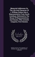 Memorial Addresses On The Life And Character Of J. William Stokes (late A Representative From South Carolina), Delivered In The House Of ... Fifty-seventh Congress, First Session... 1277636362 Book Cover