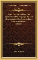 Uber Den Kurzschluss Der Spulen Und Die Vorgange Bei Der Kommutation Des Stromes Eines Gleichtromankers (1905) 1168021952 Book Cover