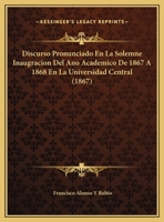 Discurso Pronunciado En La Solemne Inaugracion Del Ano Academico De 1867 A 1868 En La Universidad Central (1867) 1169615791 Book Cover