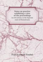 Notes on Practice Exhibiting a View of the Proceedings in Civil Actions, in the Supreme Court of Pennsylvania 1014229758 Book Cover