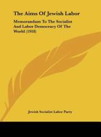 The Aims Of Jewish Labor: Memorandum To The Socialist And Labor Democracy Of The World 1169513042 Book Cover