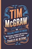 TIM MCGRAW: The Healing Power of Music: How Personal Struggles and Resilience Shape the Stories We Share B0F43B3RMN Book Cover