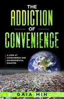 The Addiction Of Convenience: A Look At Consumerism and Environmental Disaster B084DH4SHT Book Cover