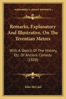 Remarks, Explanatory And Illustrative, On The Terentian Metres: With A Sketch Of The History, Etc. Of Ancient Comedy (1828) 1437036279 Book Cover