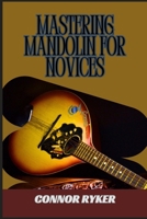 MASTERING MANDOLIN FOR NOVICES: Learn Essential Chords, Scales, Strumming, Picking Techniques, Bluegrass, Folk, And More B0DY1C4XXW Book Cover