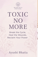 “Toxic No More: Break the Cycle, Heal the Wounds, Reclaim Your Power”: A Self-Healing Guide to Breaking Free from Emotional Manipulation and Abuse B0FHHLB3DT Book Cover