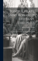 Pontius Pilate, Saint Ronan Of Brittany, Théophile; Three Plays In Verse By Henry Copley Greene 1021551244 Book Cover