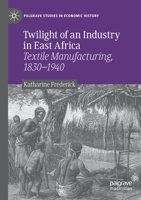 Twilight of an Industry in East Africa: Textile Manufacturing, 1830-1940 3030439224 Book Cover